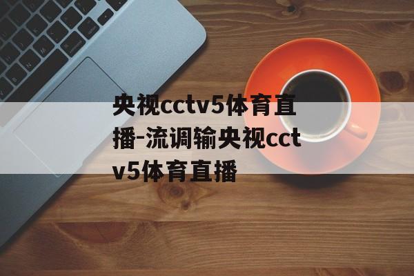 央视cctv5体育直播-流调输央视cctv5体育直播
