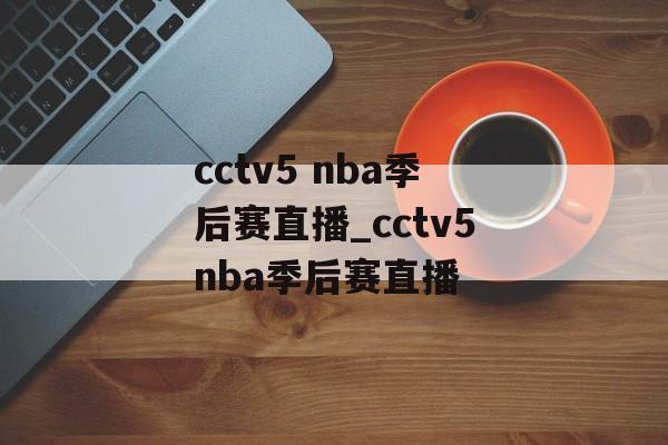 cctv5 nba季后赛直播_cctv5nba季后赛直播