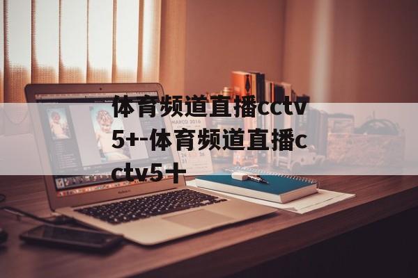 体育频道直播cctv5+-体育频道直播cctv5十