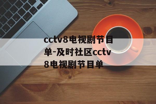 cctv8电视剧节目单-及时社区cctv8电视剧节目单