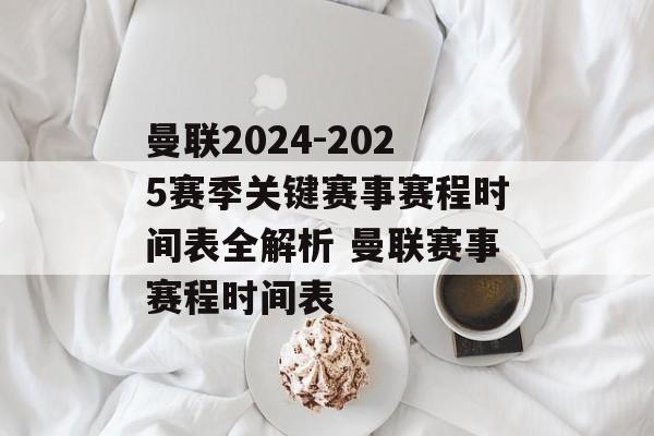 曼联2024-2025赛季关键赛事赛程时间表全解析 曼联赛事赛程时间表