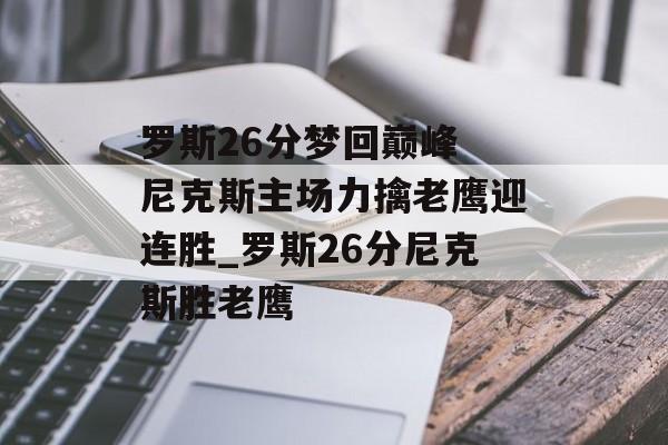 罗斯26分梦回巅峰 尼克斯主场力擒老鹰迎连胜_罗斯26分尼克斯胜老鹰