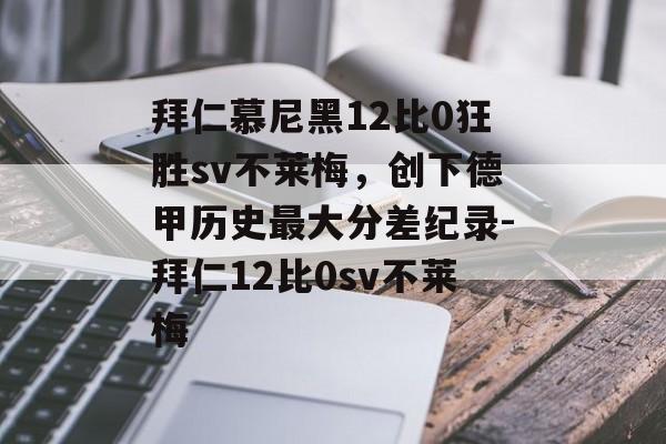 拜仁慕尼黑12比0狂胜sv不莱梅，创下德甲历史最大分差纪录-拜仁12比0sv不莱梅