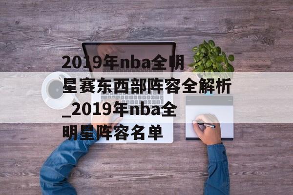 2019年nba全明星赛东西部阵容全解析_2019年nba全明星阵容名单
