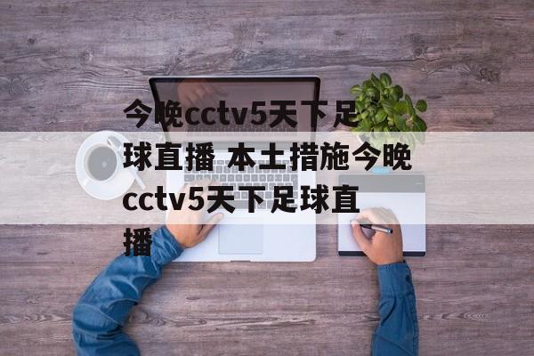 今晚cctv5天下足球直播 本土措施今晚cctv5天下足球直播