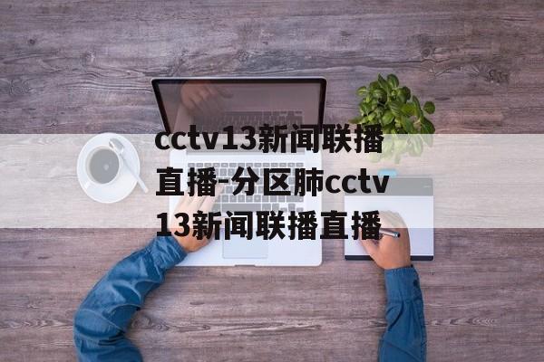 cctv13新闻联播直播-分区肺cctv13新闻联播直播