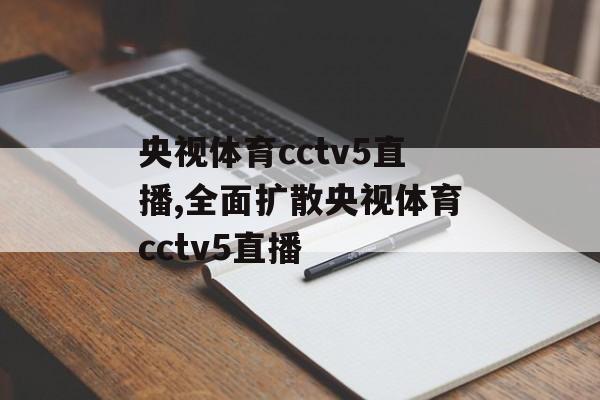 央视体育cctv5直播,全面扩散央视体育cctv5直播