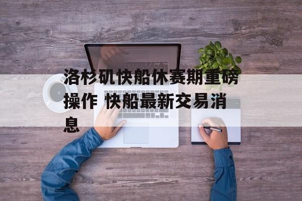 洛杉矶快船休赛期重磅操作 快船最新交易消息