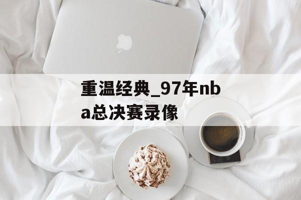 重温经典_97年nba总决赛录像