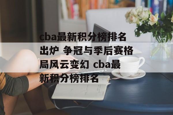 cba最新积分榜排名出炉 争冠与季后赛格局风云变幻 cba最新积分榜排名