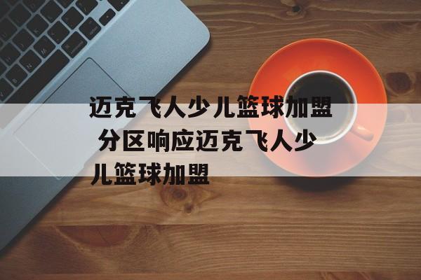迈克飞人少儿篮球加盟 分区响应迈克飞人少儿篮球加盟