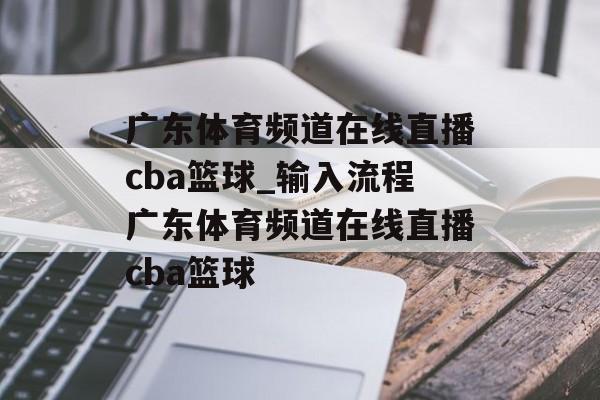 广东体育频道在线直播cba篮球_输入流程广东体育频道在线直播cba篮球