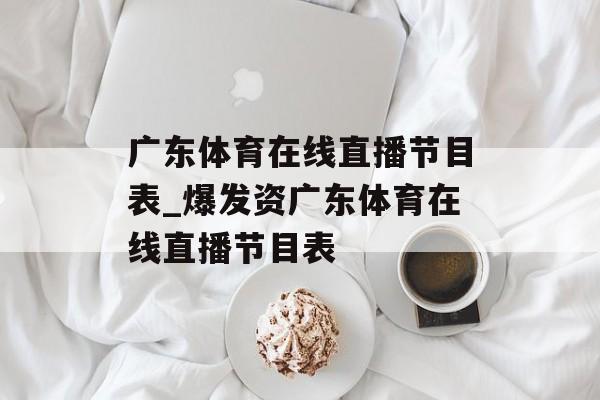 广东体育在线直播节目表_爆发资广东体育在线直播节目表