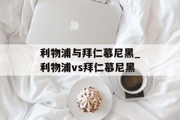 利物浦与拜仁慕尼黑_利物浦vs拜仁慕尼黑
