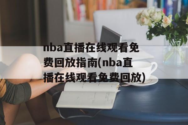 nba直播在线观看免费回放指南(nba直播在线观看免费回放)