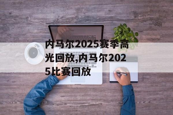 内马尔2025赛季高光回放,内马尔2025比赛回放