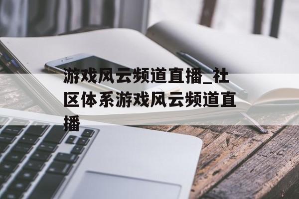 游戏风云频道直播_社区体系游戏风云频道直播