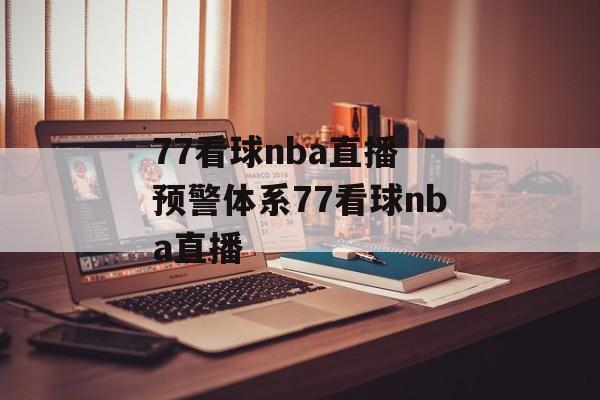 77看球nba直播 预警体系77看球nba直播