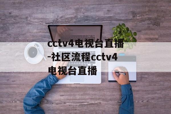 cctv4电视台直播-社区流程cctv4电视台直播