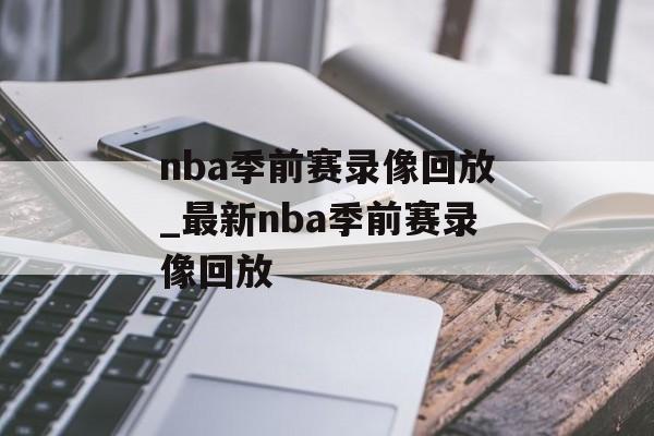 nba季前赛录像回放_最新nba季前赛录像回放