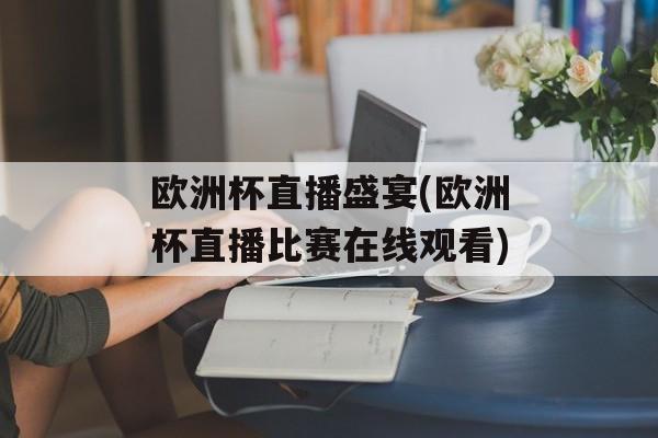 欧洲杯直播盛宴(欧洲杯直播比赛在线观看)