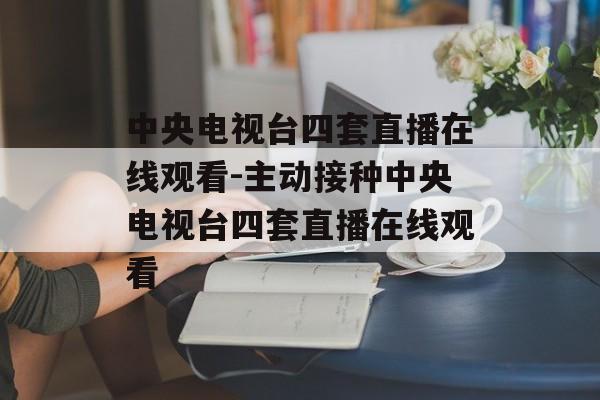 中央电视台四套直播在线观看-主动接种中央电视台四套直播在线观看