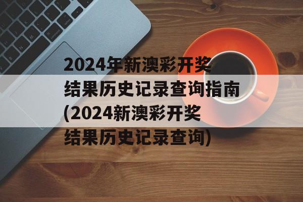 2024年新澳彩开奖结果历史记录查询指南(2024新澳彩开奖结果历史记录查询)