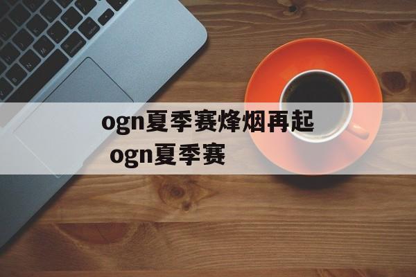 ogn夏季赛烽烟再起 ogn夏季赛