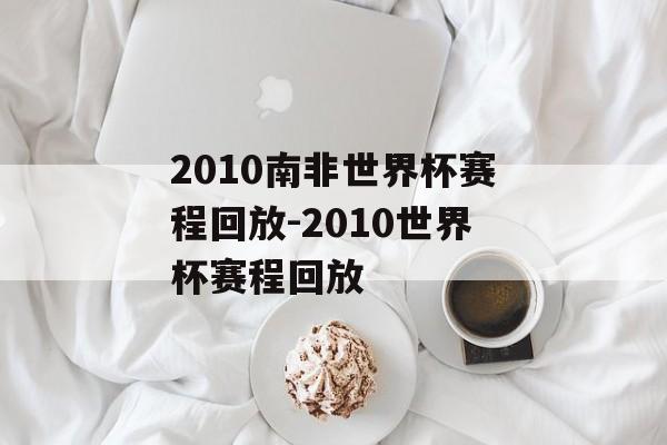 2010南非世界杯赛程回放-2010世界杯赛程回放