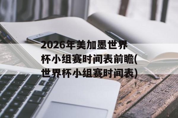 2026年美加墨世界杯小组赛时间表前瞻(世界杯小组赛时间表)