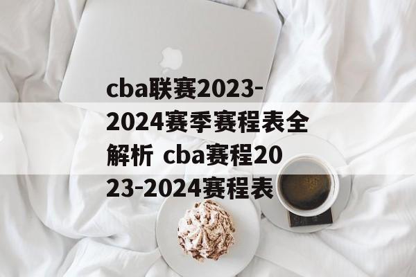 cba联赛2023-2024赛季赛程表全解析 cba赛程2023-2024赛程表