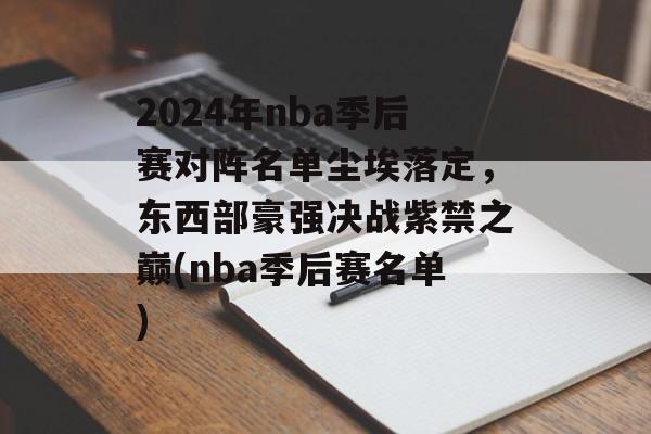 2024年nba季后赛对阵名单尘埃落定，东西部豪强决战紫禁之巅(nba季后赛名单)