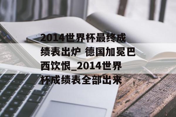 2014世界杯最终成绩表出炉 德国加冕巴西饮恨_2014世界杯成绩表全部出来