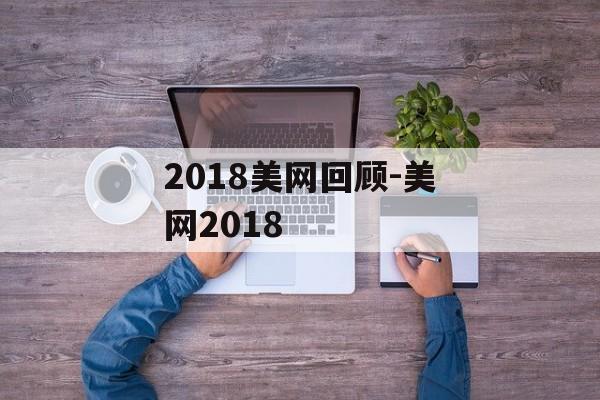 2018美网回顾-美网2018