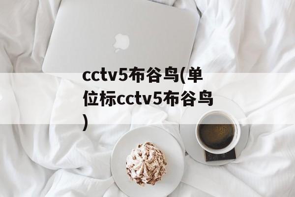 cctv5布谷鸟(单位标cctv5布谷鸟)