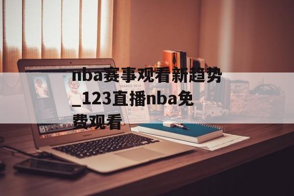 nba赛事观看新趋势_123直播nba免费观看
