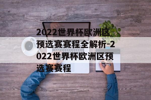 2022世界杯欧洲区预选赛赛程全解析-2022世界杯欧洲区预选赛赛程