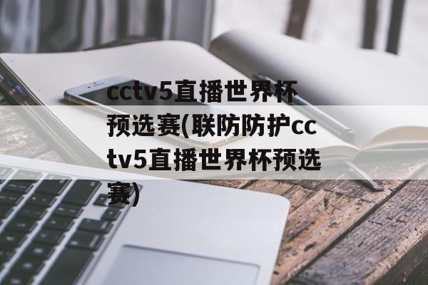 cctv5直播世界杯预选赛(联防防护cctv5直播世界杯预选赛)