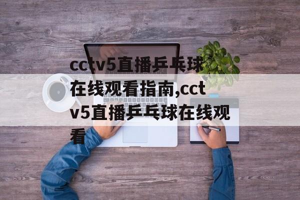 cctv5直播乒乓球在线观看指南,cctv5直播乒乓球在线观看