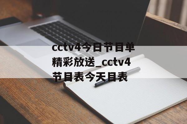 cctv4今日节目单精彩放送_cctv4节目表今天目表
