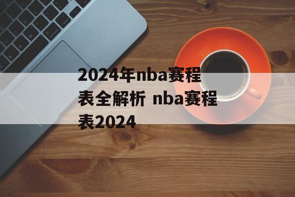2024年nba赛程表全解析 nba赛程表2024