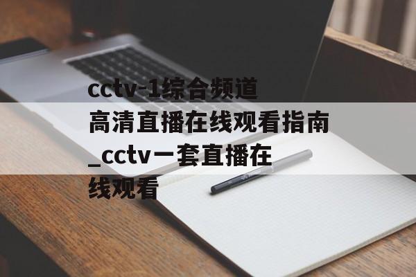 cctv-1综合频道高清直播在线观看指南_cctv一套直播在线观看