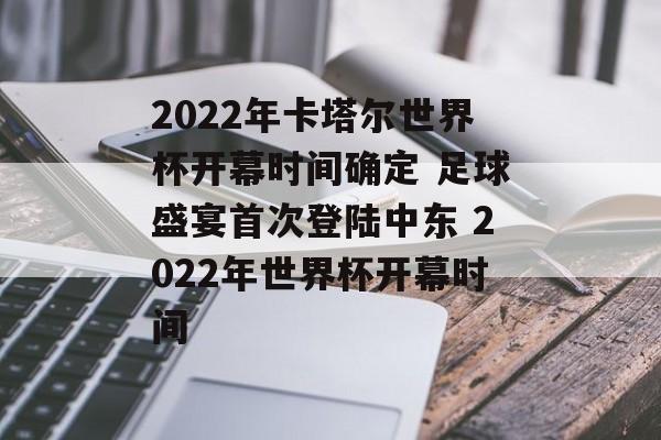 2022年卡塔尔世界杯开幕时间确定 足球盛宴首次登陆中东 2022年世界杯开幕时间