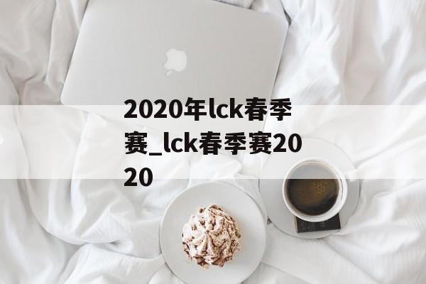 2020年lck春季赛_lck春季赛2020