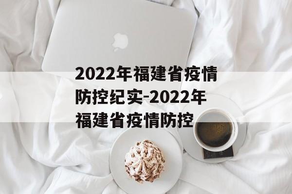 2022年福建省疫情防控纪实-2022年福建省疫情防控