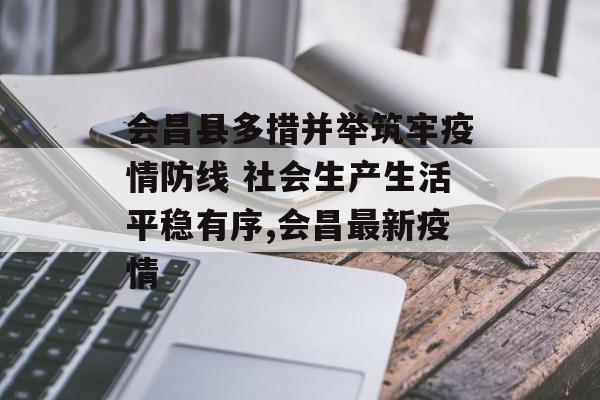 会昌县多措并举筑牢疫情防线 社会生产生活平稳有序,会昌最新疫情