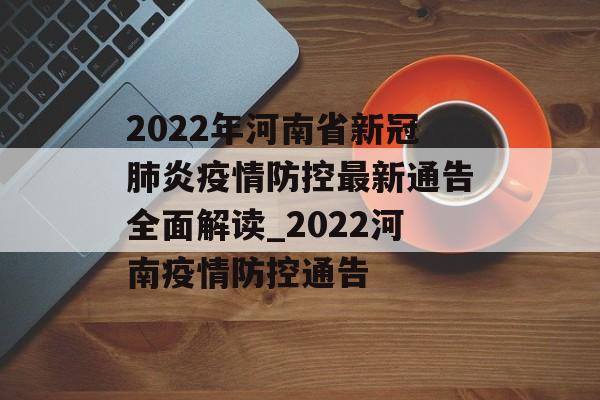 2022年河南省新冠肺炎疫情防控最新通告全面解读_2022河南疫情防控通告