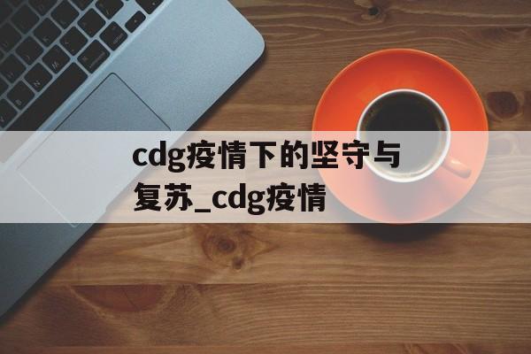 cdg疫情下的坚守与复苏_cdg疫情