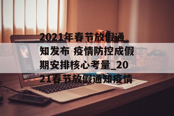 2021年春节放假通知发布 疫情防控成假期安排核心考量_2021春节放假通知疫情
