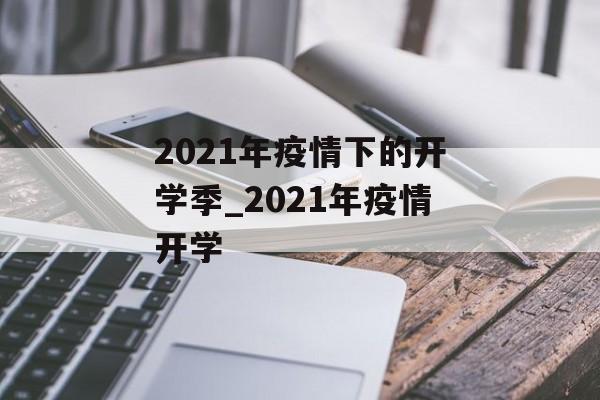 2021年疫情下的开学季_2021年疫情开学